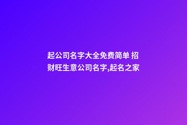起公司名字大全免费简单 招财旺生意公司名字,起名之家